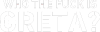 Who the fuck is Greta?