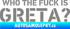 Samolepka Who the fuck is Greta? šedá