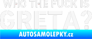 Samolepka Who the fuck is Greta? bílá