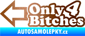 Samolepka Only 4 bitches měděná metalíza