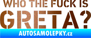 Samolepka Who the fuck is Greta? měděná metalíza